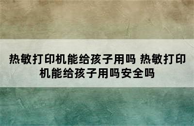 热敏打印机能给孩子用吗 热敏打印机能给孩子用吗安全吗